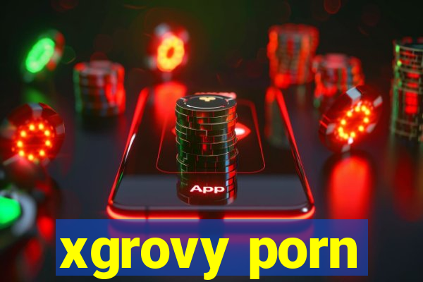 xgrovy porn